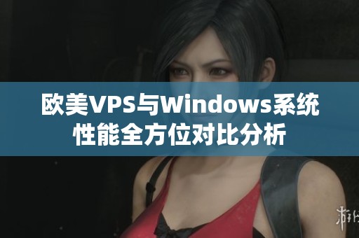 欧美VPS与Windows系统性能全方位对比分析