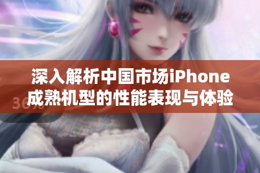 深入解析中国市场iPhone成熟机型的性能表现与体验