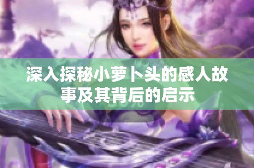 深入探秘小萝卜头的感人故事及其背后的启示