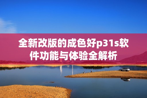 全新改版的成色好p31s软件功能与体验全解析