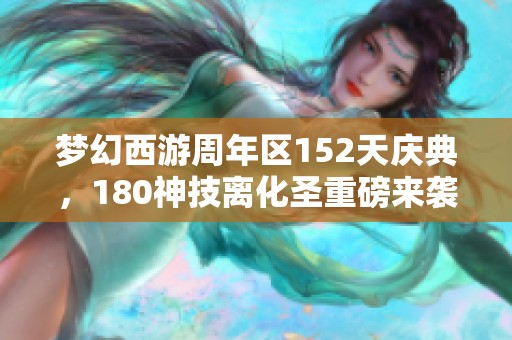 梦幻西游周年区152天庆典，180神技离化圣重磅来袭