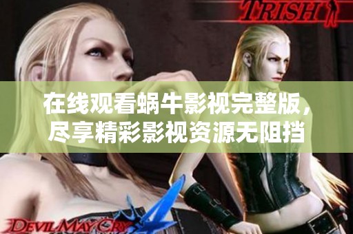 在线观看蜗牛影视完整版，尽享精彩影视资源无阻挡