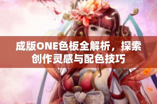 成版ONE色板全解析，探索创作灵感与配色技巧