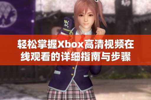 轻松掌握Xbox高清视频在线观看的详细指南与步骤