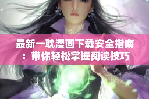 最新一耽漫画下载安全指南：带你轻松掌握阅读技巧