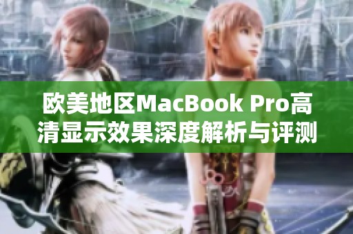 欧美地区MacBook Pro高清显示效果深度解析与评测