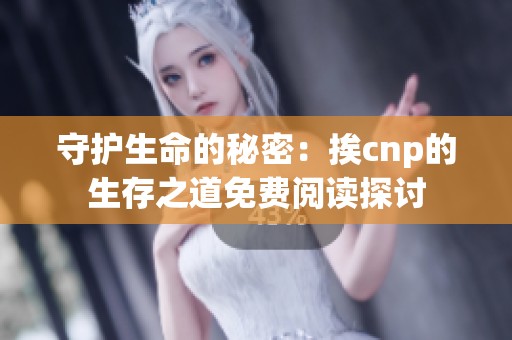 守护生命的秘密：挨cnp的生存之道免费阅读探讨