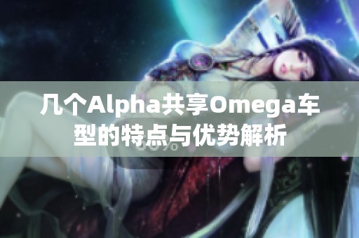 几个Alpha共享Omega车型的特点与优势解析