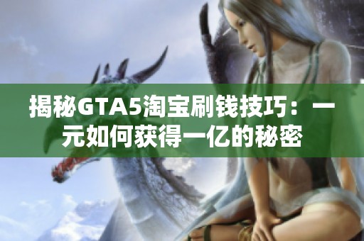 揭秘GTA5淘宝刷钱技巧：一元如何获得一亿的秘密