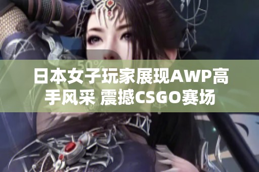 日本女子玩家展现AWP高手风采 震撼CSGO赛场