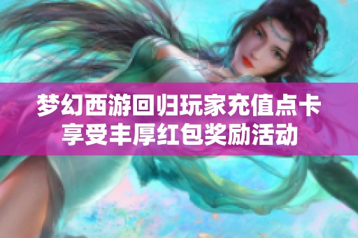 梦幻西游回归玩家充值点卡享受丰厚红包奖励活动