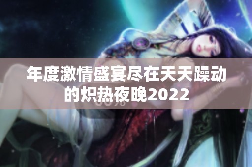 年度激情盛宴尽在天天躁动的炽热夜晚2022