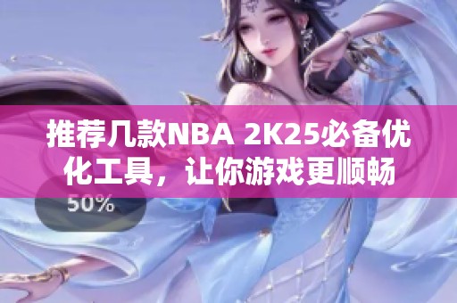 推荐几款NBA 2K25必备优化工具，让你游戏更顺畅