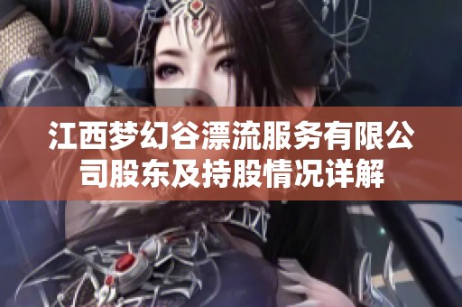 江西梦幻谷漂流服务有限公司股东及持股情况详解