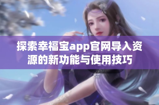 探索幸福宝app官网导入资源的新功能与使用技巧