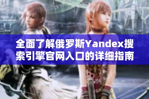 全面了解俄罗斯Yandex搜索引擎官网入口的详细指南