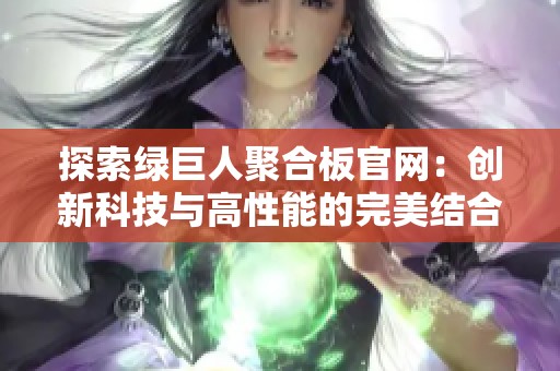 探索绿巨人聚合板官网：创新科技与高性能的完美结合