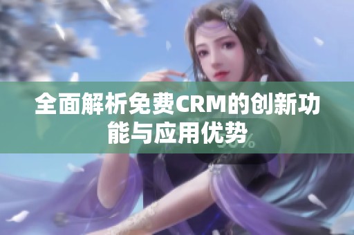 全面解析免费CRM的创新功能与应用优势