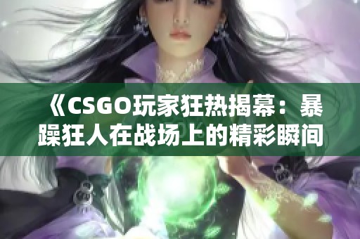 《CSGO玩家狂热揭幕：暴躁狂人在战场上的精彩瞬间》