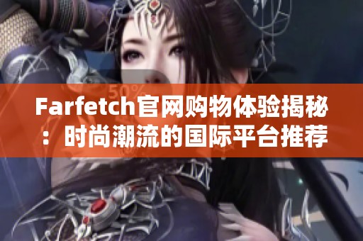 Farfetch官网购物体验揭秘：时尚潮流的国际平台推荐