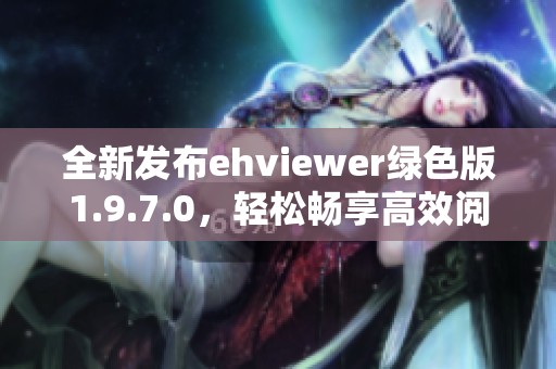 全新发布ehviewer绿色版1.9.7.0，轻松畅享高效阅读体验