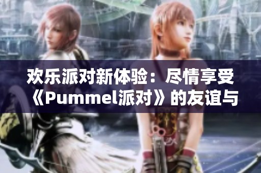 欢乐派对新体验：尽情享受《Pummel派对》的友谊与挑战