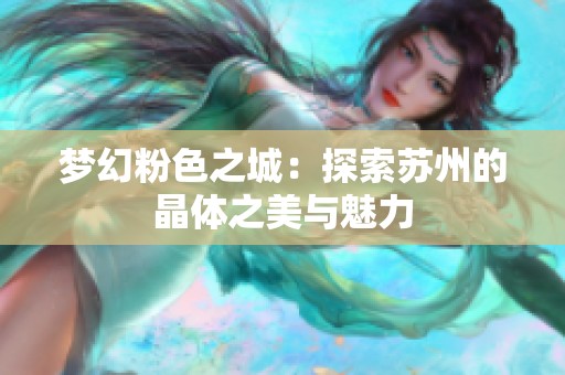 梦幻粉色之城：探索苏州的晶体之美与魅力