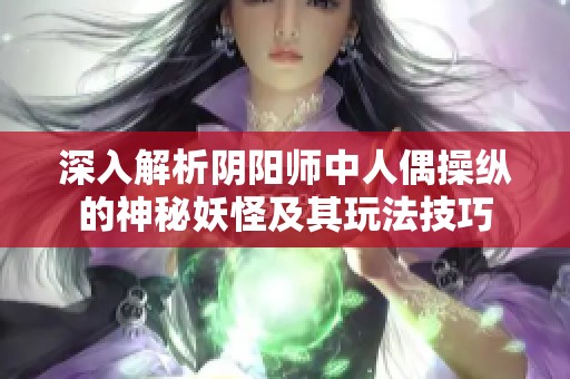 深入解析阴阳师中人偶操纵的神秘妖怪及其玩法技巧