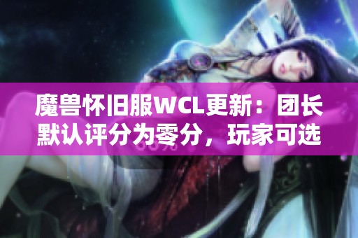 魔兽怀旧服WCL更新：团长默认评分为零分，玩家可选择隐藏评分