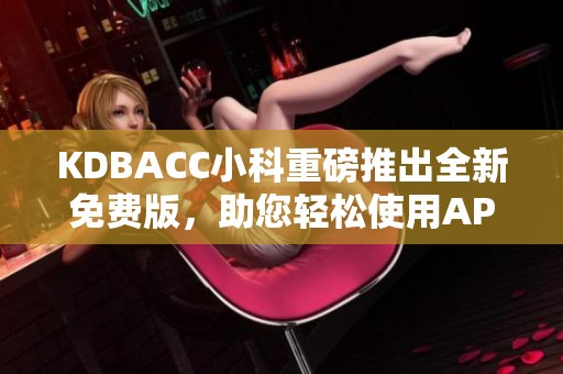 KDBACC小科重磅推出全新免费版，助您轻松使用APK工具