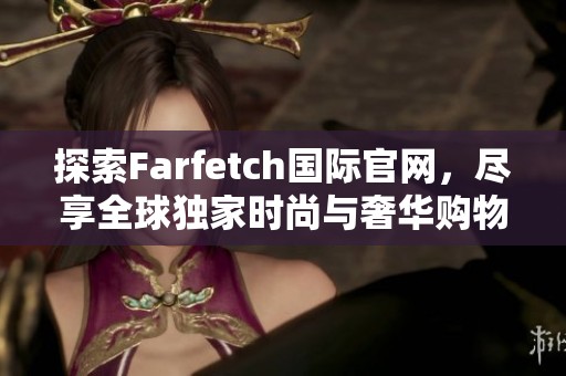 探索Farfetch国际官网，尽享全球独家时尚与奢华购物体验