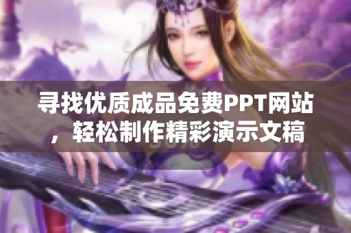 寻找优质成品免费PPT网站，轻松制作精彩演示文稿