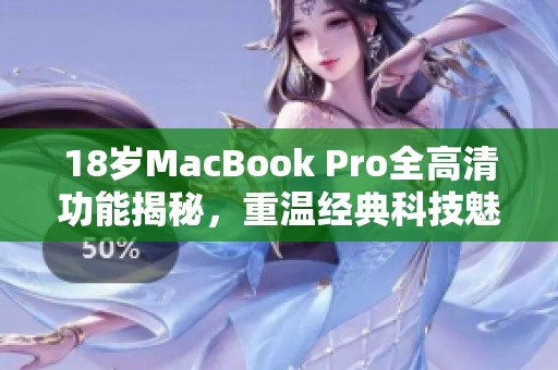 18岁MacBook Pro全高清功能揭秘，重温经典科技魅力