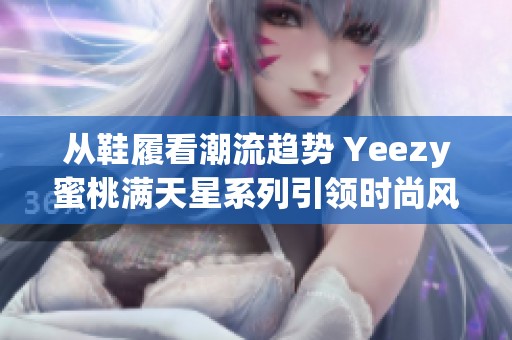 从鞋履看潮流趋势 Yeezy蜜桃满天星系列引领时尚风潮