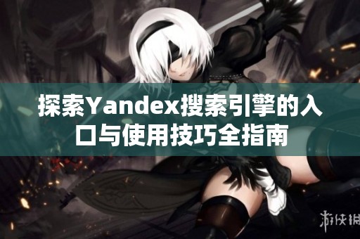 探索Yandex搜索引擎的入口与使用技巧全指南