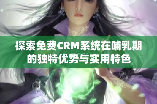 探索免费CRM系统在哺乳期的独特优势与实用特色