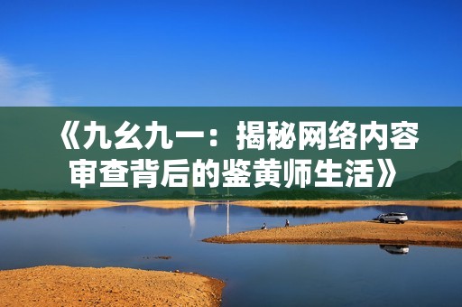 《九幺九一：揭秘网络内容审查背后的鉴黄师生活》