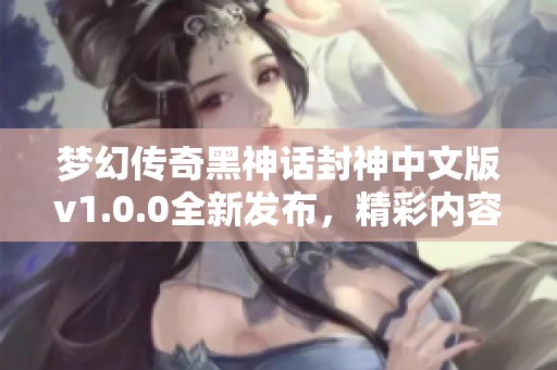 梦幻传奇黑神话封神中文版v1.0.0全新发布，精彩内容不容错过