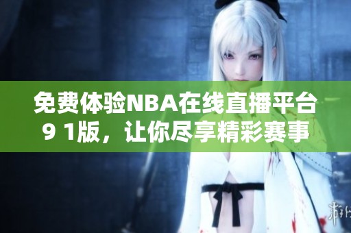 免费体验NBA在线直播平台9 1版，让你尽享精彩赛事！