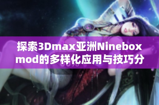 探索3Dmax亚洲Nineboxmod的多样化应用与技巧分享