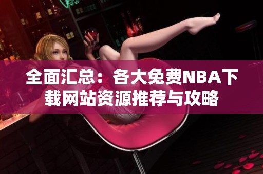 全面汇总：各大免费NBA下载网站资源推荐与攻略