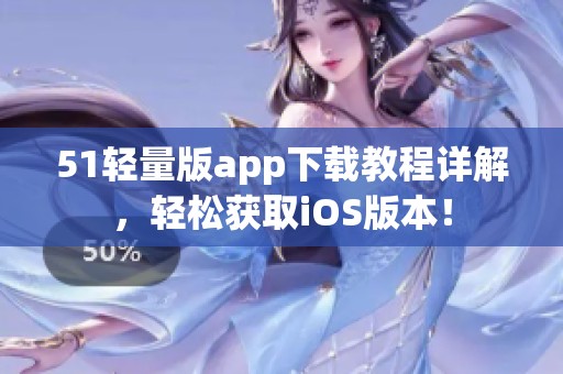 51轻量版app下载教程详解，轻松获取iOS版本！