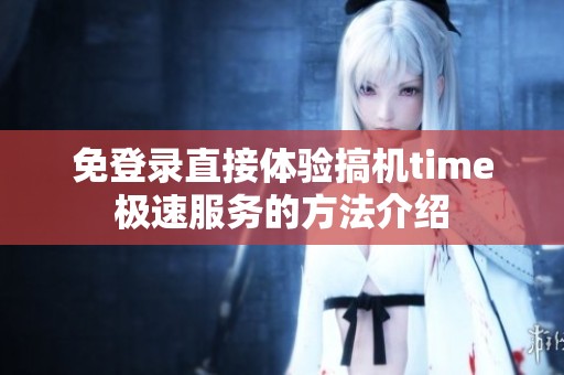 免登录直接体验搞机time极速服务的方法介绍