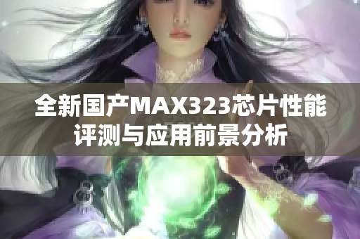 全新国产MAX323芯片性能评测与应用前景分析