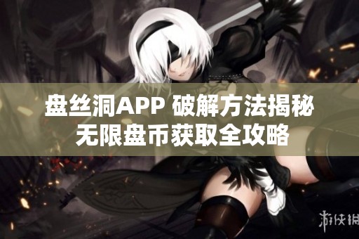 盘丝洞APP 破解方法揭秘 无限盘币获取全攻略