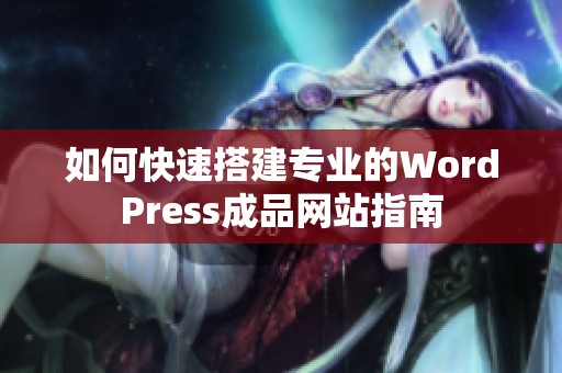 如何快速搭建专业的WordPress成品网站指南