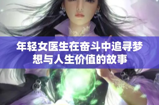 年轻女医生在奋斗中追寻梦想与人生价值的故事