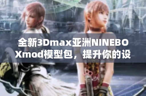 全新3Dmax亚洲NINEBOXmod模型包，提升你的设计创意体验