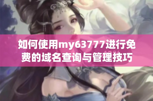 如何使用my63777进行免费的域名查询与管理技巧