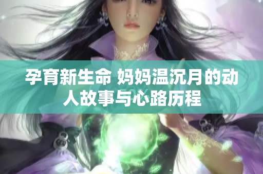 孕育新生命 妈妈温沉月的动人故事与心路历程